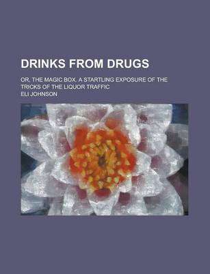 Book cover for Drinks from Drugs; Or, the Magic Box. a Startling Exposure of the Tricks of the Liquor Traffic