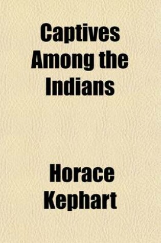 Cover of Captives Among the Indians; First-Hand Narratives of Indian Wars, Customs, Tortures, and Habits of Life in Colonial Times