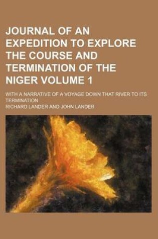 Cover of Journal of an Expedition to Explore the Course and Termination of the Niger; With a Narrative of a Voyage Down That River to Its Termination Volume 1