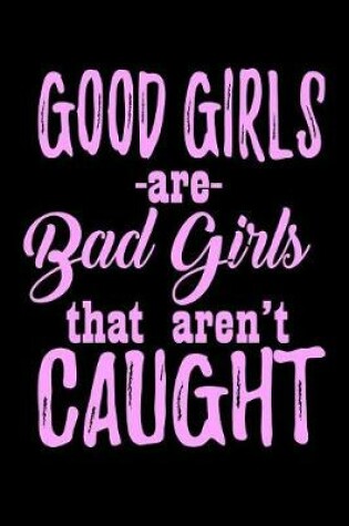 Cover of Good Girls Are Bad Girls That Aren't Caught