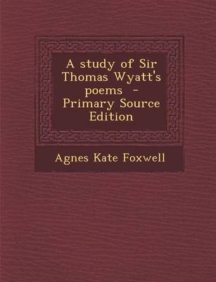 Book cover for A Study of Sir Thomas Wyatt's Poems - Primary Source Edition