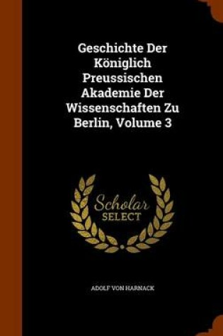 Cover of Geschichte Der Koniglich Preussischen Akademie Der Wissenschaften Zu Berlin, Volume 3