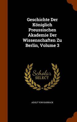 Book cover for Geschichte Der Koniglich Preussischen Akademie Der Wissenschaften Zu Berlin, Volume 3