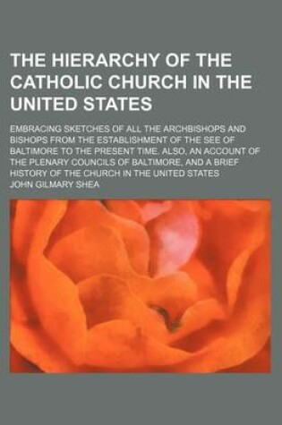 Cover of The Hierarchy of the Catholic Church in the United States; Embracing Sketches of All the Archbishops and Bishops from the Establishment of the See of Baltimore to the Present Time. Also, an Account of the Plenary Councils of Baltimore, and a Brief History