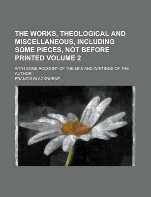 Book cover for The Works, Theological and Miscellaneous, Including Some Pieces, Not Before Printed; With Some Account of the Life and Writings of the Author Volume 2