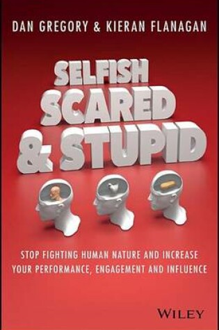 Cover of Selfish, Scared and Stupid: Stop Fighting Human Nature and Increase Your Performance, Engagement and Influence