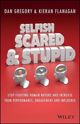 Book cover for Selfish, Scared and Stupid: Stop Fighting Human Nature and Increase Your Performance, Engagement and Influence