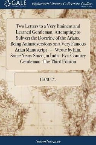 Cover of Two Letters to a Very Eminent and Learned Gentleman, Attempting to Subvert the Doctrine of the Arians. Being Animadversions on a Very Famous Arian Manuscript ---- Wrote by Him, Some Years Since, in India. by a Country Gentleman. the Third Edition