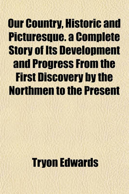 Book cover for Our Country, Historic and Picturesque. a Complete Story of Its Development and Progress from the First Discovery by the Northmen to the Present