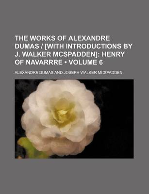 Book cover for The Works of Alexandre Dumas - [With Introductions by J. Walker McSpadden] (Volume 6); Henry of Navarrre