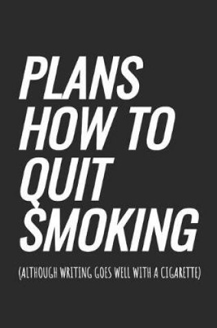 Cover of Plans How To Quit Smoking (although writing goes well with a cigarette)