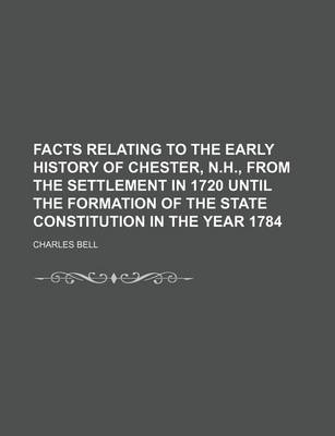 Book cover for Facts Relating to the Early History of Chester, N.H., from the Settlement in 1720 Until the Formation of the State Constitution in the Year 1784