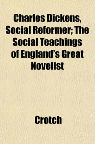 Cover of Charles Dickens, Social Reformer; The Social Teachings of England's Great Novelist