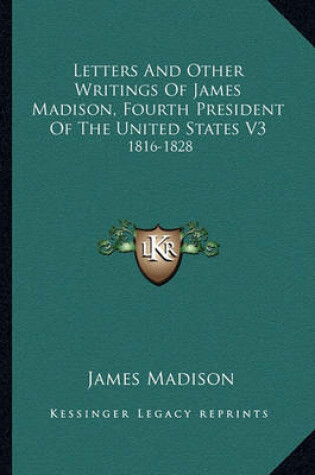 Cover of Letters and Other Writings of James Madison, Fourth Presidenletters and Other Writings of James Madison, Fourth President of the United States V3 T of the United States V3