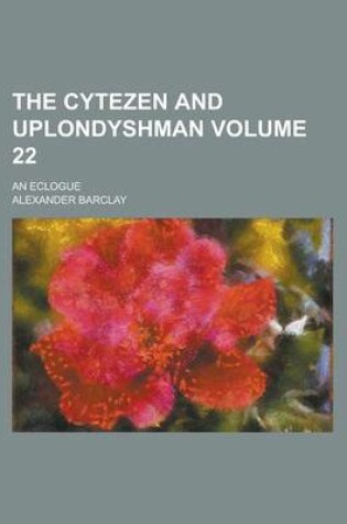 Cover of The Cytezen and Uplondyshman; An Eclogue Volume 22