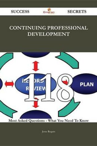 Cover of Continuing Professional Development 118 Success Secrets - 118 Most Asked Questions on Continuing Professional Development - What You Need to Know