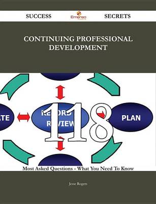 Book cover for Continuing Professional Development 118 Success Secrets - 118 Most Asked Questions on Continuing Professional Development - What You Need to Know