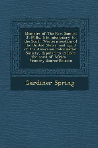 Cover of Memoirs of the REV. Samuel J. Mills, Late Missionary to the South Western Section of the United States, and Agent of the American Colonization Society, Deputed to Explore the Coast of Africa - Primary Source Edition