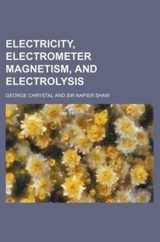 Cover of Electricity, Electrometer Magnetism, and Electrolysis