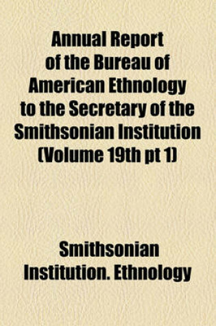 Cover of Annual Report of the Bureau of American Ethnology to the Secretary of the Smithsonian Institution (Volume 19th PT 1)