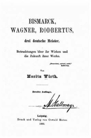 Cover of Bismarck, Wagner, Rodbertus drei deutsche Meister Betrachtungen uber ihr Wirken und die Zukunft ihrer Werke