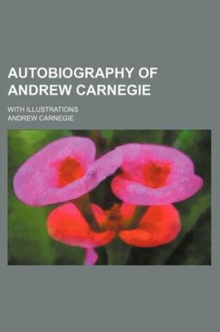 Cover of Autobiography of Andrew Carnegie; With Illustrations