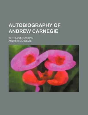 Book cover for Autobiography of Andrew Carnegie; With Illustrations