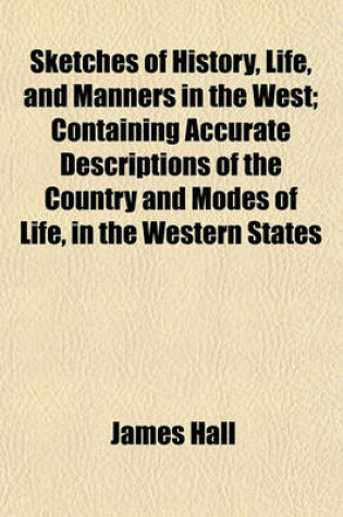 Cover of Sketches of History, Life, and Manners in the West; Containing Accurate Descriptions of the Country and Modes of Life, in the Western States