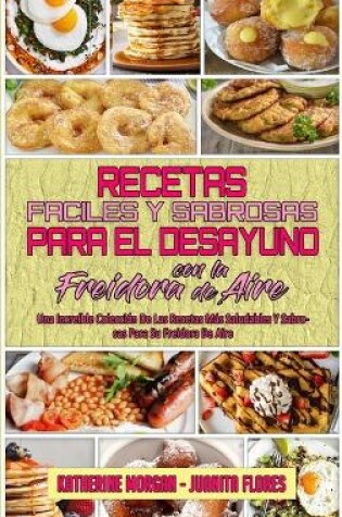 Cover of Recetas Faciles Y Sabrosas Para El Desayuno Con La Freidora De Aire