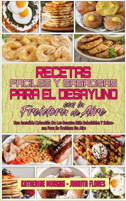 Book cover for Recetas Faciles Y Sabrosas Para El Desayuno Con La Freidora De Aire