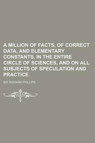 Cover of A Million of Facts, of Correct Data, and Elementary Constants, in the Entire Circle of Sciences, and on All Subjects of Speculation and Practice