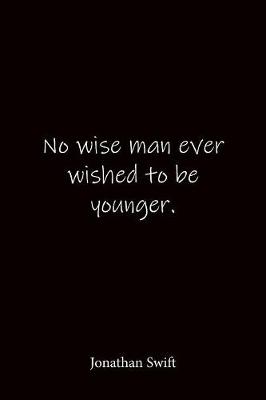 Book cover for No wise man ever wished to be younger. Jonathan Swift