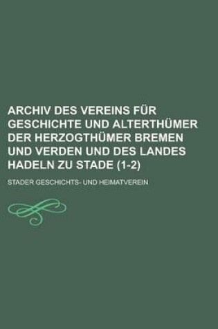 Cover of Archiv Des Vereins Fur Geschichte Und Alterthumer Der Herzogthumer Bremen Und Verden Und Des Landes Hadeln Zu Stade (1-2)