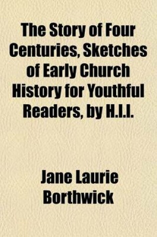 Cover of The Story of Four Centuries, Sketches of Early Church History for Youthful Readers, by H.L.L.