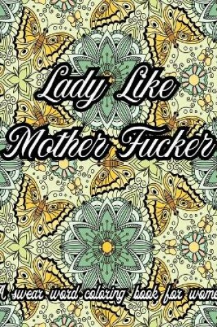 Cover of Lady Like Mother Fucker. A Swear Word Coloring Book for Adult