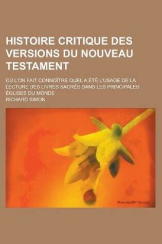 Cover of Histoire Critique Des Versions Du Nouveau Testament; Ou L'On Fait Connoitre Quel a Ete L'Usage de La Lecture Des Livres Sacres Dans Les Principales Eg