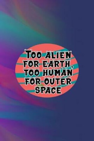 Cover of Too Alien For Earth, Too Human For Outer Space