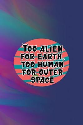 Book cover for Too Alien For Earth, Too Human For Outer Space