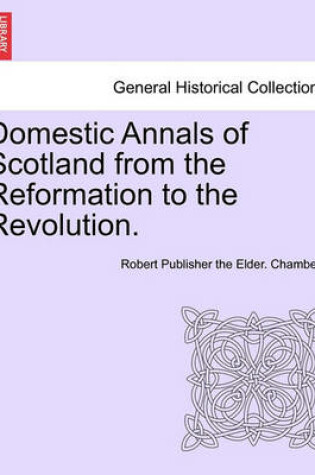 Cover of Domestic Annals of Scotland from the Reformation to the Revolution. Vol. I