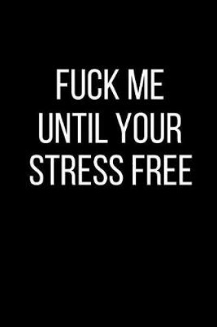 Cover of Fuck Me Until Your Stress Free