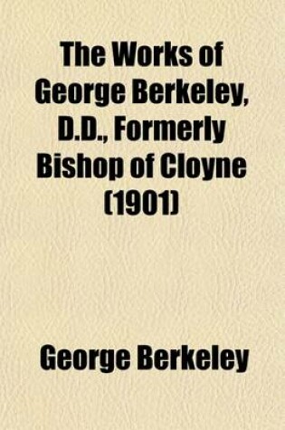 Cover of The Works of George Berkeley, D.D., Formerly Bishop of Cloyne (Volume 1); Philosophical Works, 1705-21