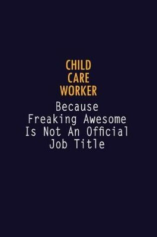 Cover of Child Care Worker Because Freaking Awesome is not An Official Job Title