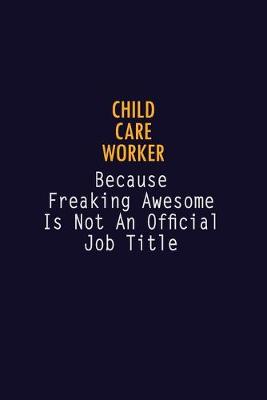 Book cover for Child Care Worker Because Freaking Awesome is not An Official Job Title