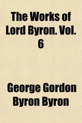 Book cover for The Works of Lord Byron. Vol. 6