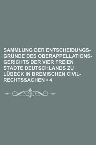 Cover of Sammlung Der Entscheidungs-Grunde Des Oberappellations-Gerichts Der Vier Freien Stadte Deutschlands Zu Lubeck in Bremischen Civil-Rechtssachen (4)