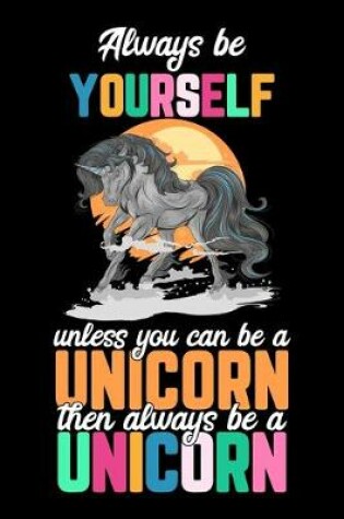 Cover of Always be Yourself unless you can be a Unicorn then always be a Unicorn