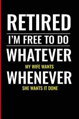 Book cover for Retired I'm Free to Do Whatever My Wife Wants Whenever She Wants It Done
