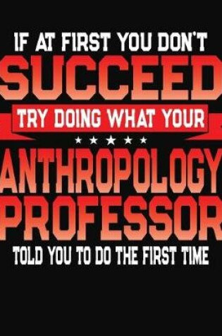 Cover of If At First You Don't Succeed Try Doing What Your Anthropology Professor Told You To Do The First Time