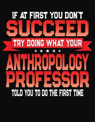 Book cover for If At First You Don't Succeed Try Doing What Your Anthropology Professor Told You To Do The First Time