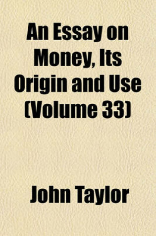 Cover of An Essay on Money, Its Origin and Use (Volume 33)